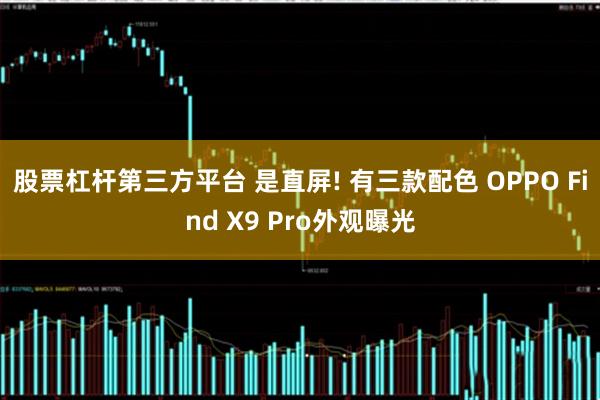股票杠杆第三方平台 是直屏! 有三款配色 OPPO Find X9 Pro外观曝光