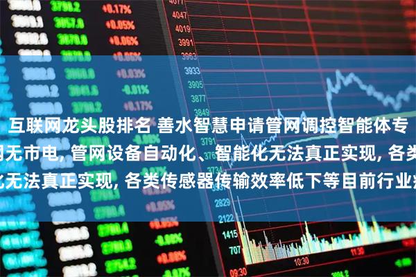 互联网龙头股排名 善水智慧申请管网调控智能体专利, 能够有效解决管网无市电, 管网设备自动化、智能化无法真正实现, 各类传感器传输效率低下等目前行业痛点问题