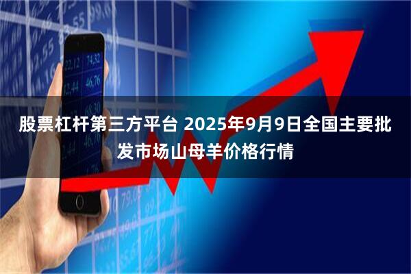 股票杠杆第三方平台 2025年9月9日全国主要批发市场山母羊价格行情