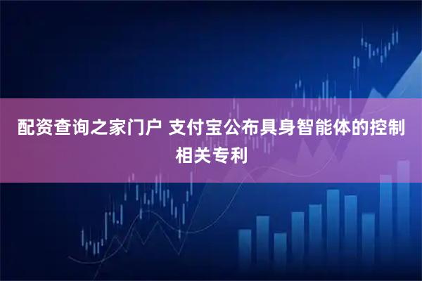 配资查询之家门户 支付宝公布具身智能体的控制相关专利